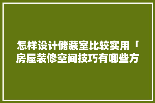 怎样设计储藏室比较实用「房屋装修空间技巧有哪些方面」 怎样设计储藏室比较实用「房屋装修空间技巧有哪些方面」 MI家设计指南