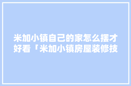 米加小镇自己的家怎么摆才好看「米加小镇房屋装修技巧教程」 米加小镇自己的家怎么摆才好看「米加小镇房屋装修技巧教程」 MI家装修经验