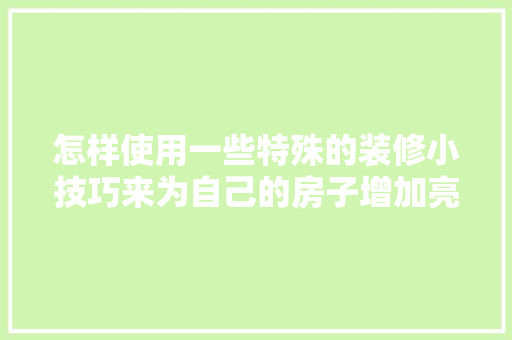 怎样使用一些特殊的装修小技巧来为自己的房子增加亮点呢「房屋装修小技巧有哪些」 怎样使用一些特殊的装修小技巧来为自己的房子增加亮点呢「房屋装修小技巧有哪些」 MI家装修经验