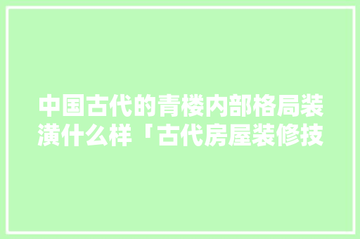 中国古代的青楼内部格局装潢什么样「古代房屋装修技巧有哪些」