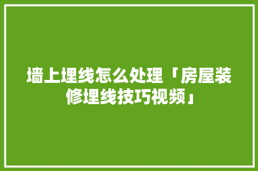 墙上埋线怎么处理「房屋装修埋线技巧视频」 墙上埋线怎么处理「房屋装修埋线技巧视频」 MI家公司推荐