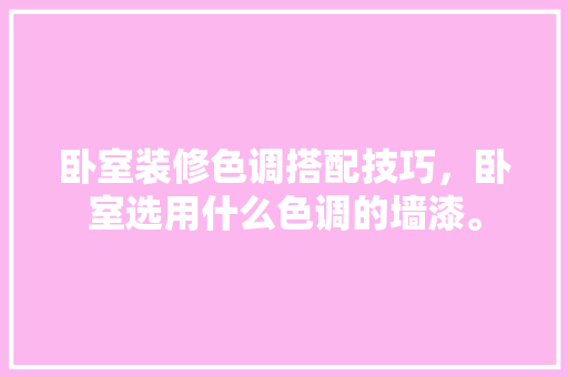 卧室装修色调搭配技巧，卧室选用什么色调的墙漆。 卧室装修色调搭配技巧，卧室选用什么色调的墙漆。 MI家设计指南