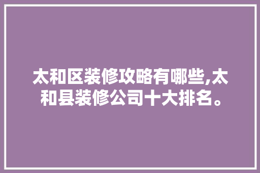 太和区装修攻略有哪些,太和县装修公司十大排名。 太和区装修攻略有哪些,太和县装修公司十大排名。 MI家装修攻略
