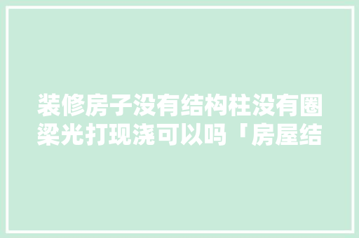 装修房子没有结构柱没有圈梁光打现浇可以吗「房屋结构装修技巧有哪些」 装修房子没有结构柱没有圈梁光打现浇可以吗「房屋结构装修技巧有哪些」 MI家设计指南
