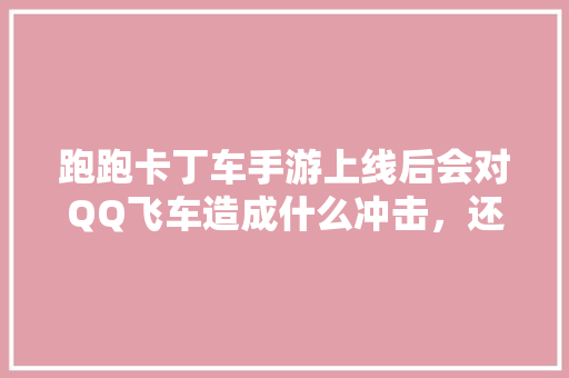 跑跑卡丁车手游上线后会对QQ飞车造成什么冲击，还有其他同类型手游吗「楚留香房子装修图」 跑跑卡丁车手游上线后会对QQ飞车造成什么冲击，还有其他同类型手游吗「楚留香房子装修图」 MI家设计指南