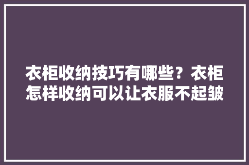 衣柜收纳技巧有哪些？衣柜怎样收纳可以让衣服不起皱「房屋装修柜子收纳技巧图片」 衣柜收纳技巧有哪些？衣柜怎样收纳可以让衣服不起皱「房屋装修柜子收纳技巧图片」 MI家设计指南