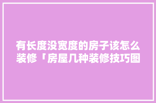 有长度没宽度的房子该怎么装修「房屋几种装修技巧图片」 有长度没宽度的房子该怎么装修「房屋几种装修技巧图片」 MI家装修经验