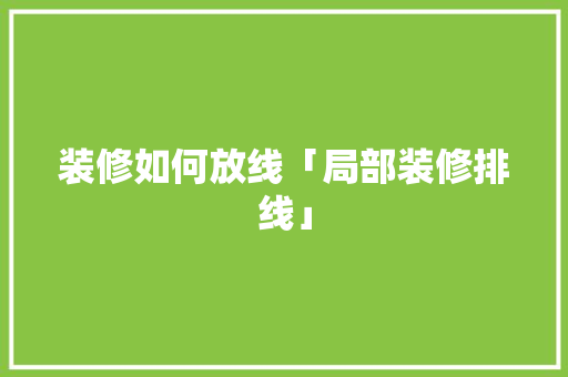 装修如何放线「局部装修排线」 装修如何放线「局部装修排线」 MI家装修攻略