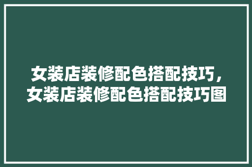 女装店装修配色搭配技巧,女装店装修配色搭配技巧图。 MI家设计指南 女装店装修配色搭配技巧,女装店装修配色搭配技巧图。 女装店装修配色搭配技巧,女装店装修配色搭配技巧图。 MI家设计指南