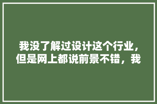 我没了解过设计这个行业，但是网上都说前景不错，我想学，怎么学「房屋装修设计怎么做」 我没了解过设计这个行业，但是网上都说前景不错，我想学，怎么学「房屋装修设计怎么做」 MI家设计指南