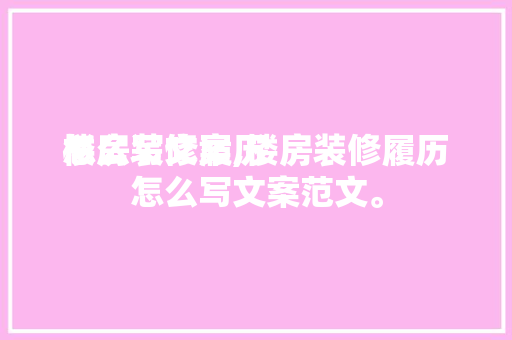 楼房装修履历
怎么写文案,楼房装修履历
怎么写文案范文。 楼房装修履历
怎么写文案,楼房装修履历
怎么写文案范文。 MI家装修经验