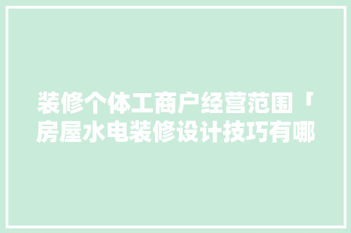 装修个体工商户经营范围「房屋水电装修设计技巧有哪些」 装修个体工商户经营范围「房屋水电装修设计技巧有哪些」 MI家设计指南