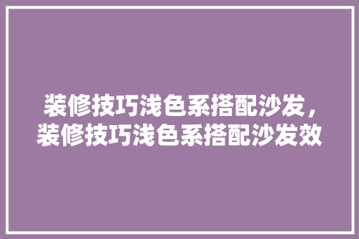 装修技巧浅色系搭配沙发，装修技巧浅色系搭配沙发效果图。 装修技巧浅色系搭配沙发，装修技巧浅色系搭配沙发效果图。 MI家设计指南