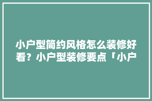小户型简约风格怎么装修好看?小户型装修要点「小户型房屋装修小技巧有哪些」 MI家设计指南 小户型简约风格怎么装修好看?小户型装修要点「小户型房屋装修小技巧有哪些」 小户型简约风格怎么装修好看?小户型装修要点「小户型房屋装修小技巧有哪些」 MI家设计指南