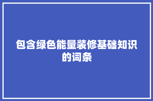 包含绿色能量装修基础知识的词条 包含绿色能量装修基础知识的词条 MI家设计百科