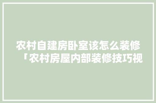 农村自建房卧室该怎么装修「农村房屋内部装修技巧视频」 农村自建房卧室该怎么装修「农村房屋内部装修技巧视频」 MI家设计指南