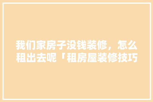 我们家房子没钱装修，怎么租出去呢「租房屋装修技巧有哪些」 我们家房子没钱装修，怎么租出去呢「租房屋装修技巧有哪些」 MI家设计指南