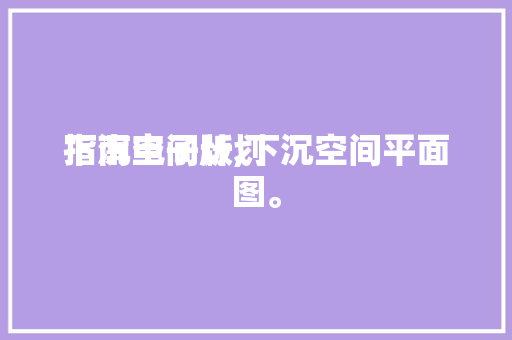 下沉空间计划
指南电子版,下沉空间平面图。 下沉空间计划
指南电子版,下沉空间平面图。 MI家设计指南