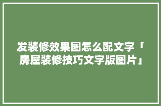 发装修效果图怎么配文字「房屋装修技巧文字版图片」 发装修效果图怎么配文字「房屋装修技巧文字版图片」 MI家设计指南
