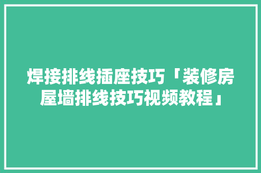 焊接排线插座技巧「装修房屋墙排线技巧视频教程」 焊接排线插座技巧「装修房屋墙排线技巧视频教程」 MI家设计百科