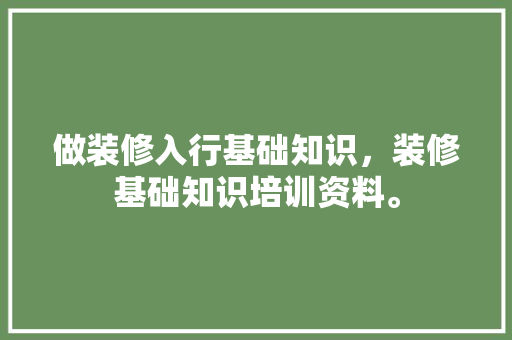 做装修入行基础知识，装修基础知识培训资料。 做装修入行基础知识，装修基础知识培训资料。 MI家设计百科