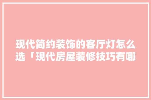 现代简约装饰的客厅灯怎么选「现代房屋装修技巧有哪些」 现代简约装饰的客厅灯怎么选「现代房屋装修技巧有哪些」 MI家装修经验
