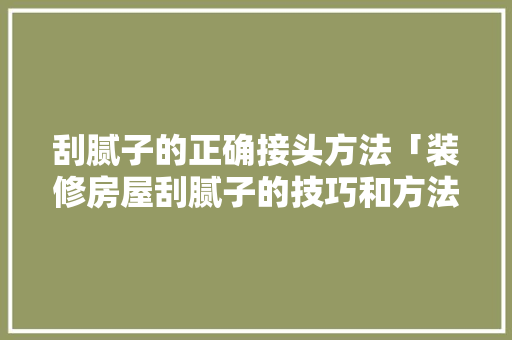 刮腻子的正确接头方法「装修房屋刮腻子的技巧和方法」 刮腻子的正确接头方法「装修房屋刮腻子的技巧和方法」 MI家装修攻略
