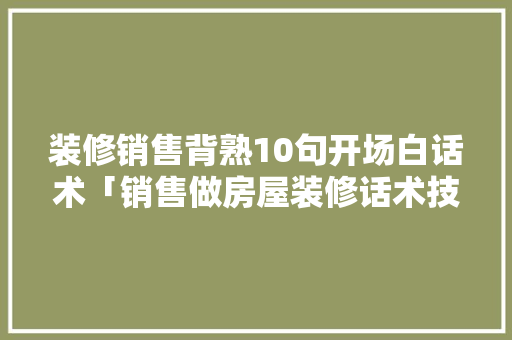 装修销售背熟10句开场白话术「销售做房屋装修话术技巧有哪些」 装修销售背熟10句开场白话术「销售做房屋装修话术技巧有哪些」 MI家设计百科