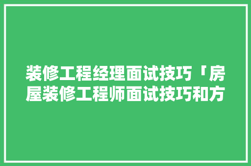 装修工程经理面试技巧「房屋装修工程师面试技巧和方法」 装修工程经理面试技巧「房屋装修工程师面试技巧和方法」 MI家公司推荐