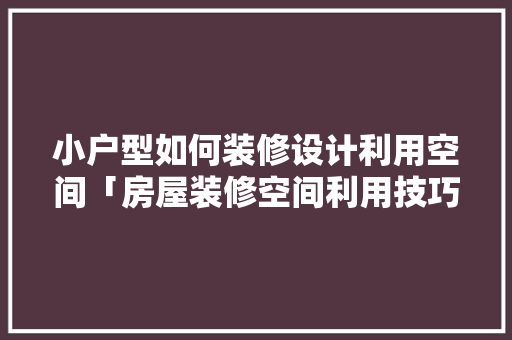 小户型如何装修设计利用空间「房屋装修空间利用技巧有哪些」 MI家设计指南 小户型如何装修设计利用空间「房屋装修空间利用技巧有哪些」 小户型如何装修设计利用空间「房屋装修空间利用技巧有哪些」 MI家设计指南