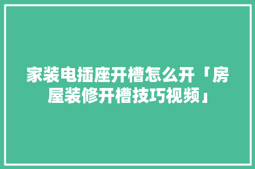 家装电插座开槽怎么开「房屋装修开槽技巧视频」 家装电插座开槽怎么开「房屋装修开槽技巧视频」 MI家装修经验