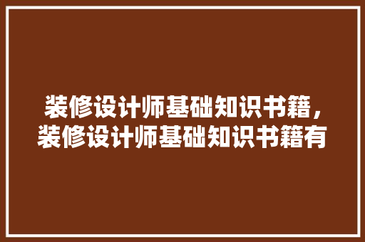 装修设计师基础知识书籍,装修设计师基础知识书籍有哪些。 MI家装修经验 装修设计师基础知识书籍,装修设计师基础知识书籍有哪些。 装修设计师基础知识书籍,装修设计师基础知识书籍有哪些。 MI家装修经验