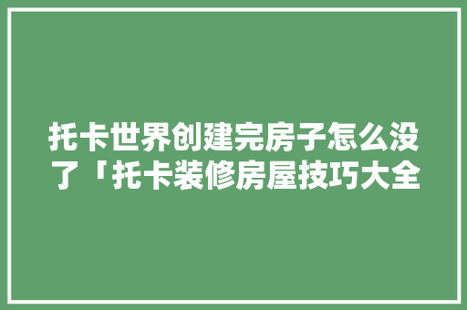托卡世界创建完房子怎么没了「托卡装修房屋技巧大全下载」 托卡世界创建完房子怎么没了「托卡装修房屋技巧大全下载」 MI家装修经验