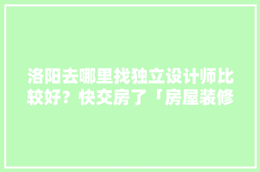 洛阳去哪里找独立设计师比较好？快交房了「房屋装修网单跟单技巧有哪些」 洛阳去哪里找独立设计师比较好？快交房了「房屋装修网单跟单技巧有哪些」 MI家设计指南