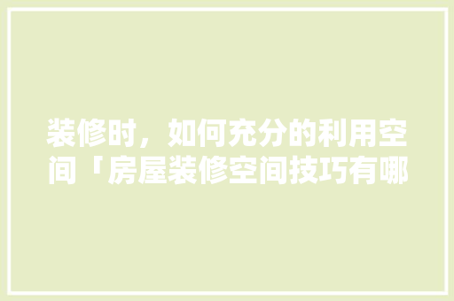 装修时，如何充分的利用空间「房屋装修空间技巧有哪些」 装修时，如何充分的利用空间「房屋装修空间技巧有哪些」 MI家公司推荐