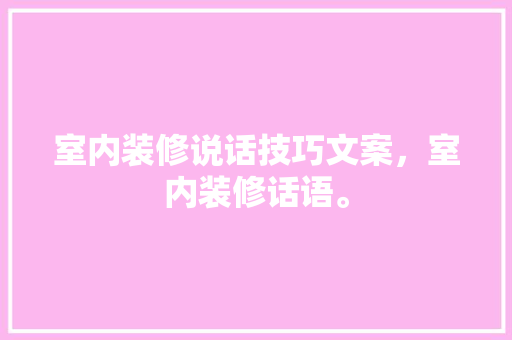 室内装修说话技巧文案，室内装修话语。 室内装修说话技巧文案，室内装修话语。 MI家装修攻略