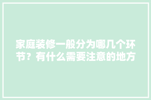 家庭装修一般分为哪几个环节？有什么需要注意的地方「做房屋装修的技巧和方法」 家庭装修一般分为哪几个环节？有什么需要注意的地方「做房屋装修的技巧和方法」 MI家装修经验