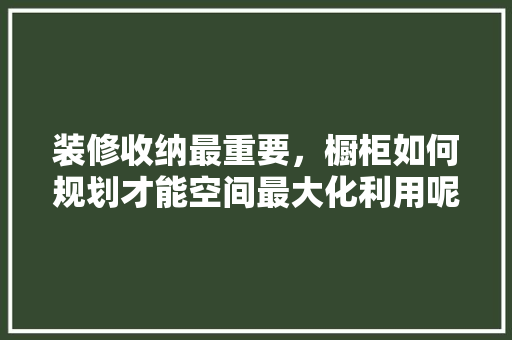 装修收纳最重要,橱柜如何规划才能空间最大化利用呢「房屋装修橱柜收纳技巧图片」 MI家公司推荐 装修收纳最重要,橱柜如何规划才能空间最大化利用呢「房屋装修橱柜收纳技巧图片」 装修收纳最重要,橱柜如何规划才能空间最大化利用呢「房屋装修橱柜收纳技巧图片」 MI家公司推荐