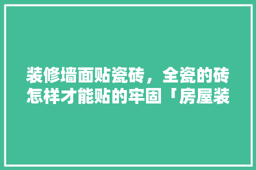装修墙面贴瓷砖，全瓷的砖怎样才能贴的牢固「房屋装修贴砖技巧视频」 装修墙面贴瓷砖，全瓷的砖怎样才能贴的牢固「房屋装修贴砖技巧视频」 MI家装修经验