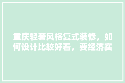 重庆轻奢风格复式装修，如何设计比较好看，要经济实惠「轻奢风房屋装修技巧图片」 重庆轻奢风格复式装修，如何设计比较好看，要经济实惠「轻奢风房屋装修技巧图片」 MI家装修攻略