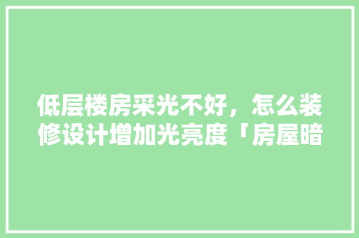 低层楼房采光不好，怎么装修设计增加光亮度「房屋暗室设计」 低层楼房采光不好，怎么装修设计增加光亮度「房屋暗室设计」 MI家设计百科