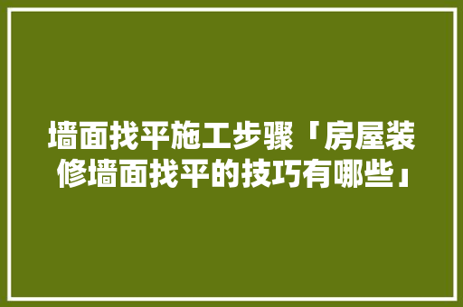 墙面找平施工步骤「房屋装修墙面找平的技巧有哪些」 墙面找平施工步骤「房屋装修墙面找平的技巧有哪些」 MI家装修攻略
