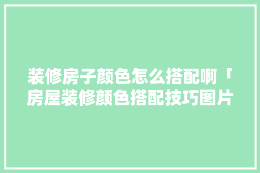 装修房子颜色怎么搭配啊「房屋装修颜色搭配技巧图片」 装修房子颜色怎么搭配啊「房屋装修颜色搭配技巧图片」 MI家公司推荐