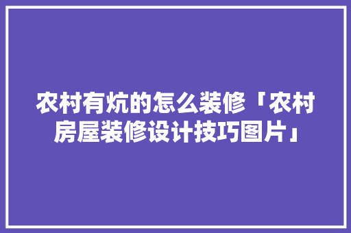 农村有炕的怎么装修「农村房屋装修设计技巧图片」 农村有炕的怎么装修「农村房屋装修设计技巧图片」 MI家装修攻略
