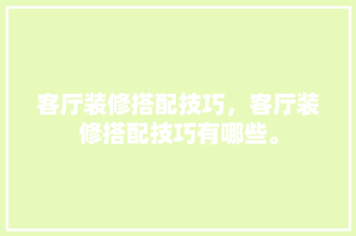 客厅装修搭配技巧，客厅装修搭配技巧有哪些。 客厅装修搭配技巧，客厅装修搭配技巧有哪些。 MI家设计指南