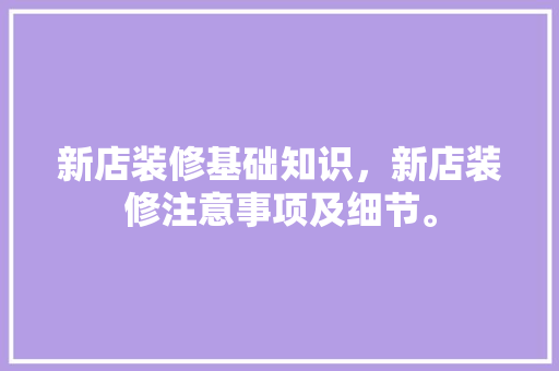 新店装修基础知识，新店装修注意事项及细节。 新店装修基础知识，新店装修注意事项及细节。 MI家设计百科