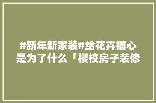 #新年新家装#给花卉摘心是为了什么「樱校房子装修」 #新年新家装#给花卉摘心是为了什么「樱校房子装修」 MI家公司推荐