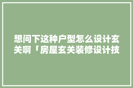 想问下这种户型怎么设计玄关啊「房屋玄关装修设计技巧视频」 想问下这种户型怎么设计玄关啊「房屋玄关装修设计技巧视频」 MI家设计指南