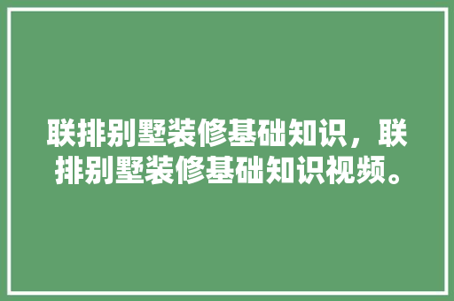 联排别墅装修基础知识，联排别墅装修基础知识视频。 联排别墅装修基础知识，联排别墅装修基础知识视频。 MI家装修经验