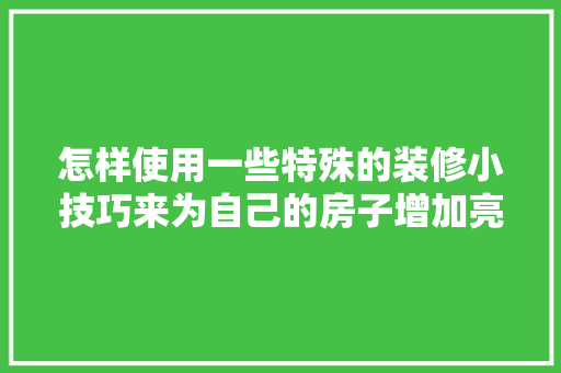 怎样使用一些特殊的装修小技巧来为自己的房子增加亮点呢「房屋装修创意技巧分析怎么写」 怎样使用一些特殊的装修小技巧来为自己的房子增加亮点呢「房屋装修创意技巧分析怎么写」 MI家装修攻略